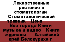 Лекарственные растения в стоматологии  Стоматологический травник › Цена ­ 456 - Все города Книги, музыка и видео » Книги, журналы   . Алтайский край,Белокуриха г.